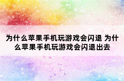 为什么苹果手机玩游戏会闪退 为什么苹果手机玩游戏会闪退出去